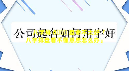 八字排 🍁 盘命不太好「八字排盘看不懂意思怎么办」